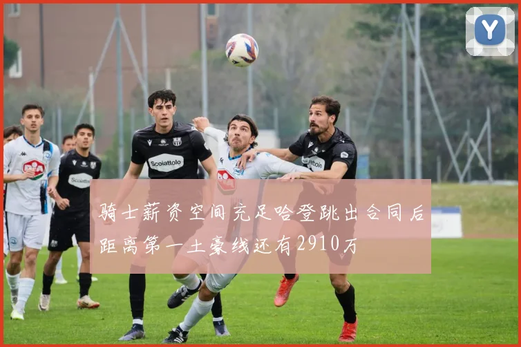 骑士薪资空间充足哈登跳出合同后距离第一土豪线还有2910万
