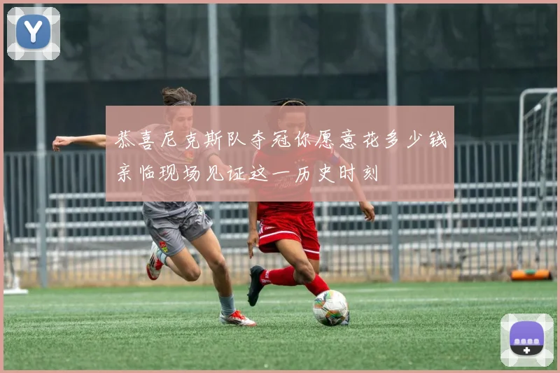 恭喜尼克斯队夺冠你愿意花多少钱亲临现场见证这一历史时刻