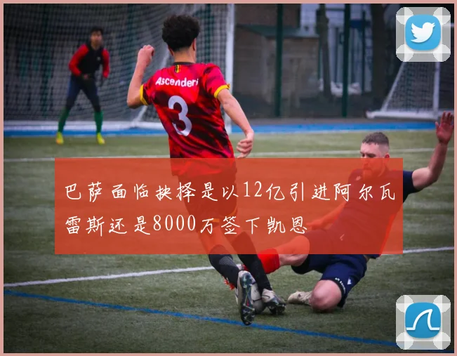 巴萨面临抉择是以12亿引进阿尔瓦雷斯还是8000万签下凯恩