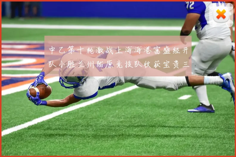 中乙第十轮激战上海海港富盛经开队小胜兰州陇原竞技队收获宝贵三分