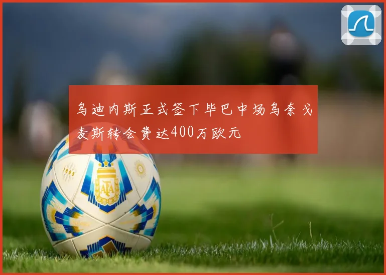 乌迪内斯正式签下毕巴中场乌奈戈麦斯转会费达400万欧元