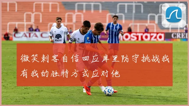 微笑刺客自信回应库里防守挑战我有我的独特方式应对他