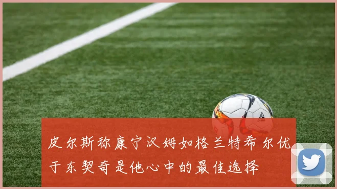 皮尔斯称康宁汉姆如格兰特希尔优于东契奇是他心中的最佳选择