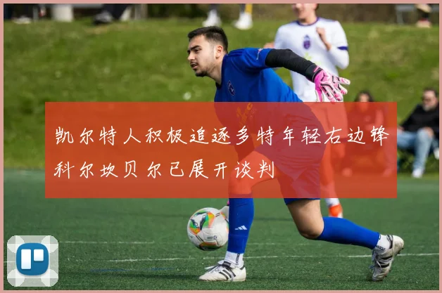 凯尔特人积极追逐多特年轻右边锋科尔坎贝尔已展开谈判